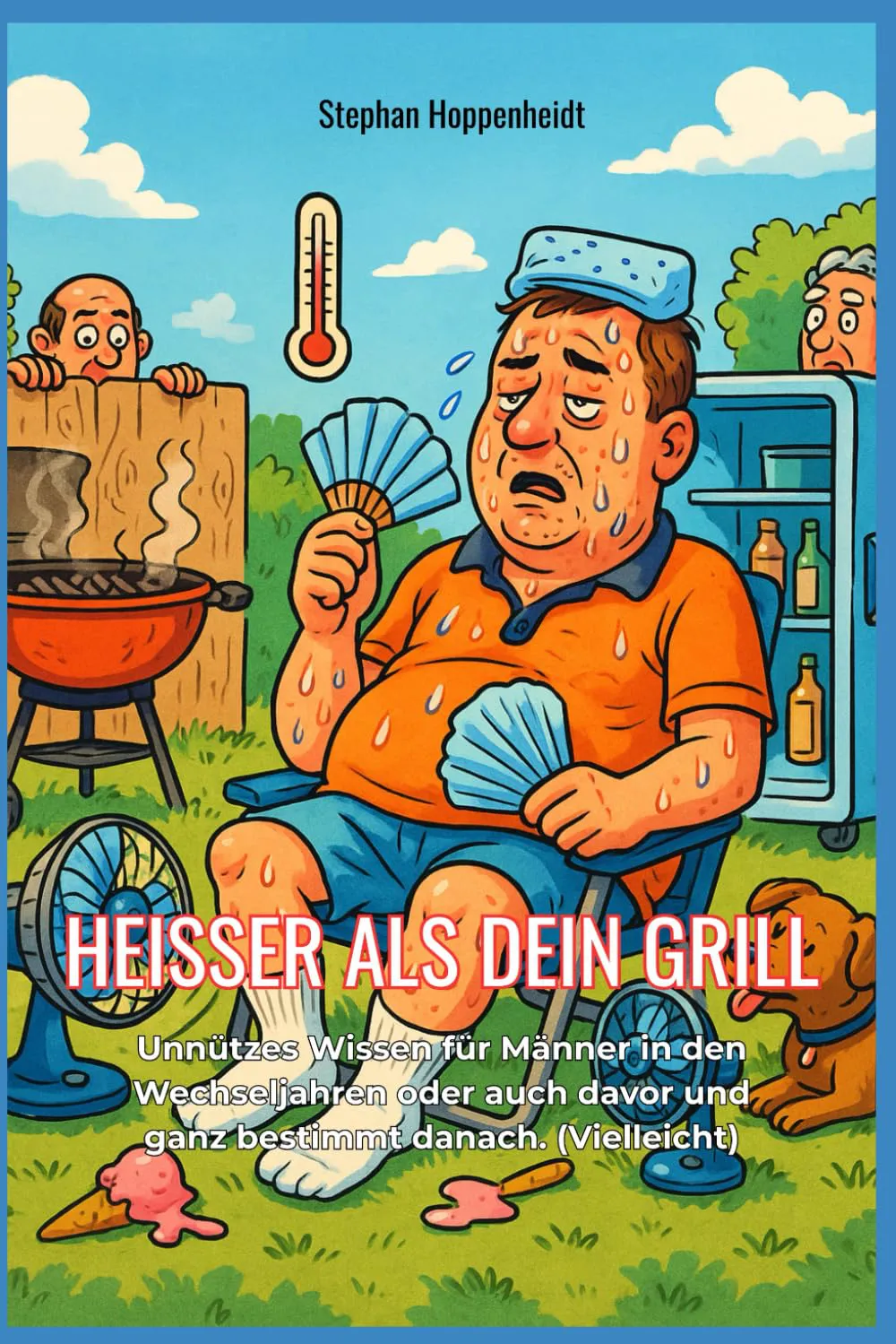 Cover Heisser als Dein Grill: Unnützes Wissen für Männer in den Wechseljahren oder auch davor und ganz bestimmt danach. (Vielleicht)